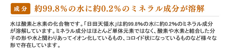 約99.8％の水に約0.2％のミネラル成分が溶解