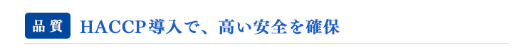HACCP(総合衛生管理製造過程) 導入で、高い安全を確保