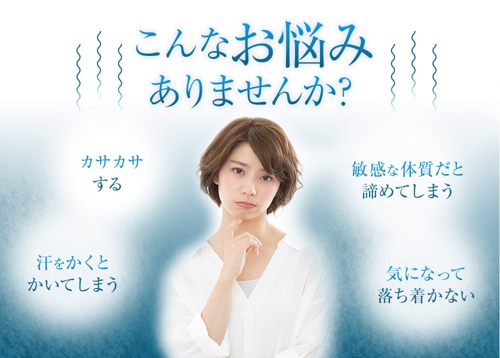 こんなお悩みありませんか？　カサカサする　敏感な体質だと諦めてしまう　汗をかくとかいてしまう 気になって落ち着かない