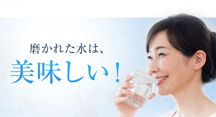 磨かれた水は、美味しい！