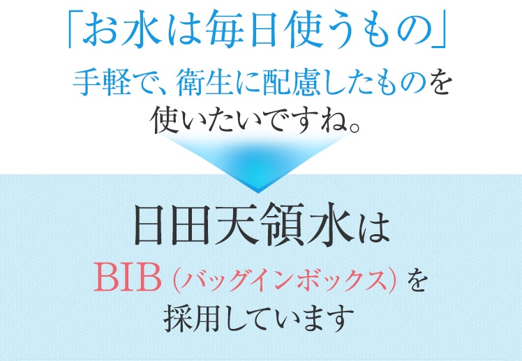 「お水は毎日使うもの」手軽で、衛生に配慮したものを使いたいですね。日田天領水はBIB（バッグインボックス）を採用しています