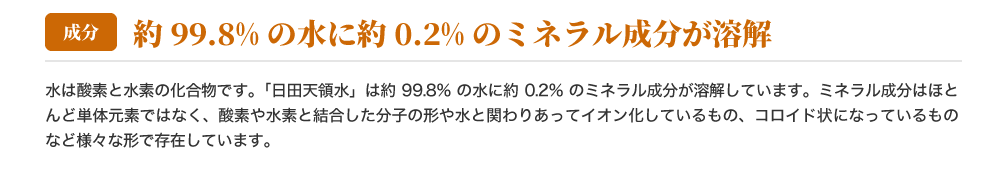 約99.8％の水に約0.2％のミネラル成分が溶解